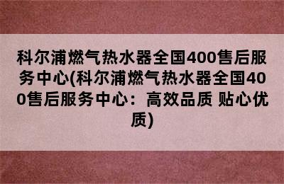 科尔浦燃气热水器全国400售后服务中心(科尔浦燃气热水器全国400售后服务中心：高效品质 贴心优质)